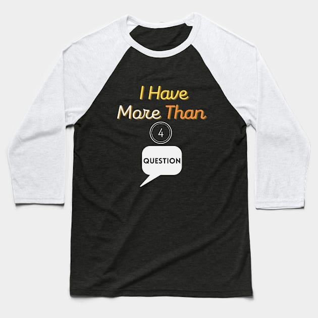 I Have More Than Four Questions Baseball T-Shirt by SHAIKY